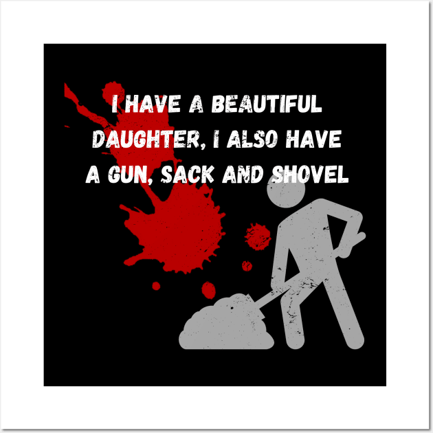 Yes I do Have a beautiful daughter I also have a gun a shovel Wall Art by malbajshop